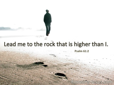 Lead me to the rock that is higher than I.